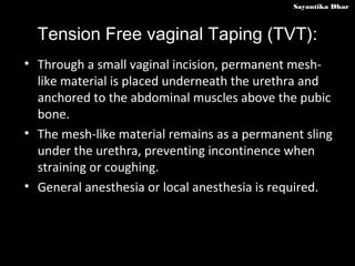 Sayantika Dhar



  Tension Free vaginal Taping (TVT):
• Through a small vaginal incision, permanent mesh-
  like material...