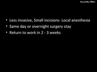 Sayantika Dhar




• Less invasive, Small incisions- Local anesthesia
• Same day or overnight surgery stay
• Return to wor...
