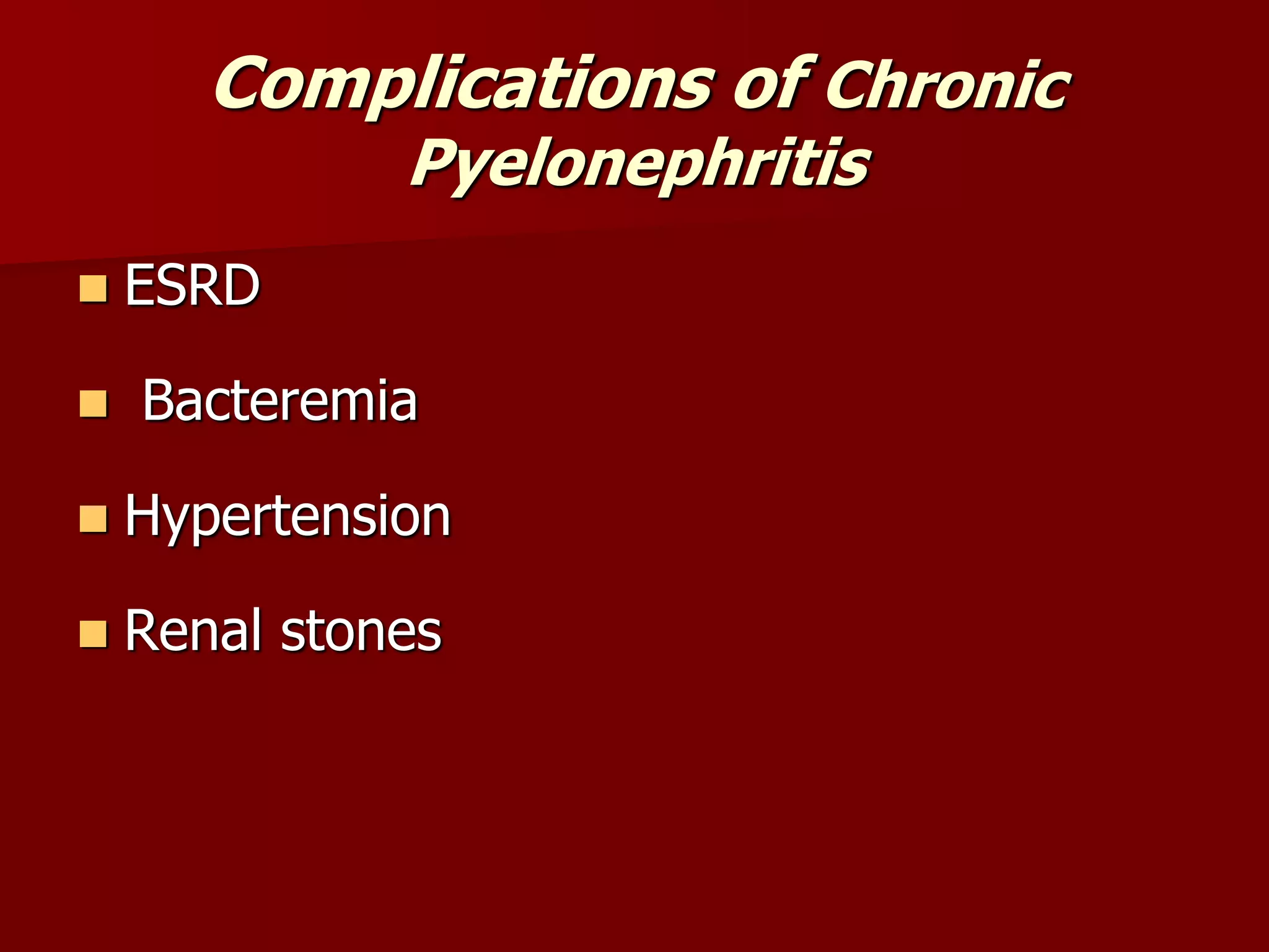 Complications of Chronic
Pyelonephritis
 ESRD
 Bacteremia
 Hypertension
 Renal stones
 