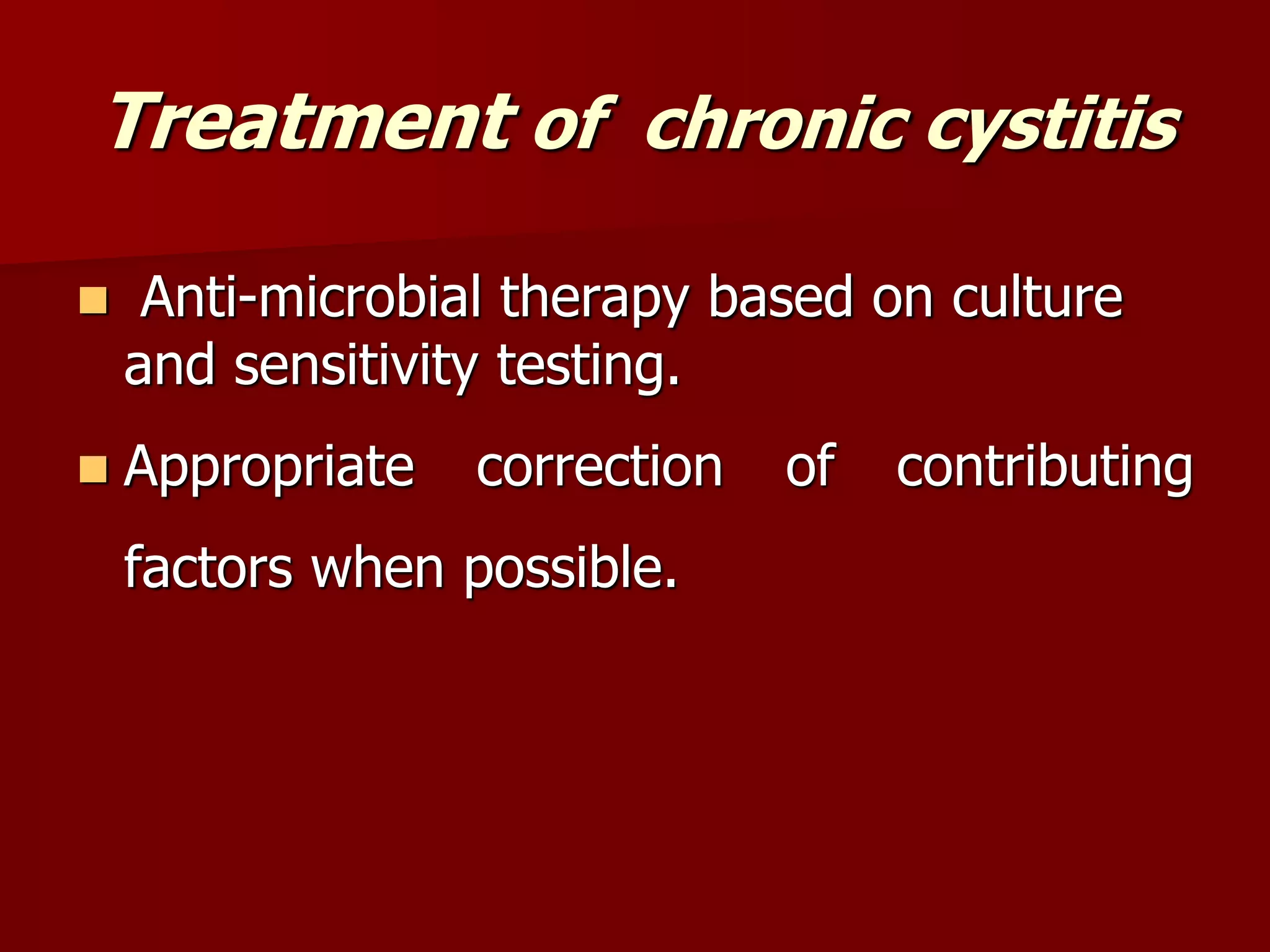 Treatment of chronic cystitis
 Anti-microbial therapy based on culture
and sensitivity testing.
 Appropriate correction of contributing
factors when possible.
 