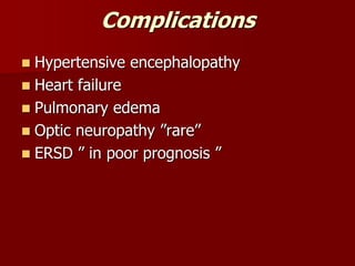 Complications
 Hypertensive encephalopathy
 Heart failure
 Pulmonary edema
 Optic neuropathy ”rare”
 ERSD ” in poor prognosis ”
 