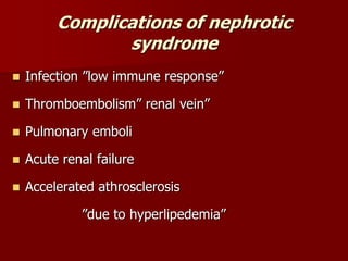 Complications of nephrotic
syndrome
 Infection ”low immune response”
 Thromboembolism” renal vein”
 Pulmonary emboli
 Acute renal failure
 Accelerated athrosclerosis
”due to hyperlipedemia”
 