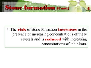 Stone formationStone formation (Cont.)(Cont.)
• The risk of stone formation increases in the
presence of increasing concentrations of these
crystals and is reduced with increasing
concentrations of inhibitors.
44
 