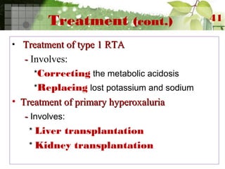 Treatment (cont.)
• Treatment of type 1 RTATreatment of type 1 RTA
-- Involves:
*Correcting the metabolic acidosis
*Replacing lost potassium and sodium
• Treatment of primary hyperoxaluriaTreatment of primary hyperoxaluria
-- Involves:
* Liver transplantation
* Kidney transplantation
41
 