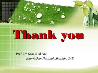 Thank youThank you
Prof. Dr. Saad S Al Ani
Khorfakkan Hospital ,Sharjah ,UAE
 
