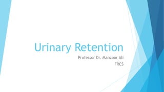 Urinary Retention
Professor Dr. Manzoor Ali
FRCS
 