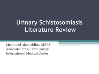 Urinary Schistosomiasis
Literature Review
Mahmoud Alameddine, MBBS
Associate Consultant Urology
International Medical Center
 