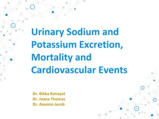 Urinary Sodium and
Potassium Excretion,
Mortality and
Cardiovascular Events
Dr. Rikka Banayat
Dr. Joana Thomas
Dr. Aasems Jacob
 