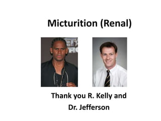 Micturition (Renal)

Thank you R. Kelly and
Dr. Jefferson

 