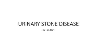 URINARY STONE DISEASE
By : Dr. Hari
 