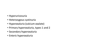 • Hyperuricosuria
• Heterozygous cystinuria
• Hyperoxaluria (calcium oxalate)
• Primary hyperoxaluria, types 1 and 2
• Sec...