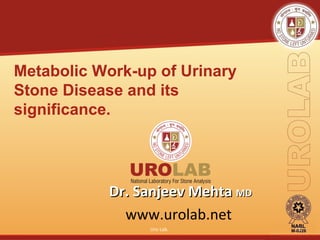 Dr. Sanjeev MehtaDr. Sanjeev Mehta MDMD
www.urolab.net
Uro Lab. 1
Metabolic Work-up of Urinary
Stone Disease and its
significance.
 