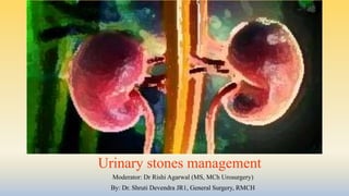 Urinary stones management
Moderator: Dr Rishi Agarwal (MS, MCh Urosurgery)
By: Dr. Shruti Devendra JR1, General Surgery, RMCH
 