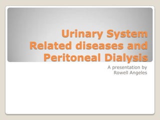 Urinary SystemRelated diseases and Peritoneal Dialysis A presentation by Rowell Angeles 