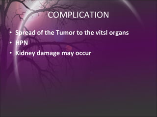 COMPLICATION Spread of the Tumor to the vitsl organs HPN Kidney damage may occur 