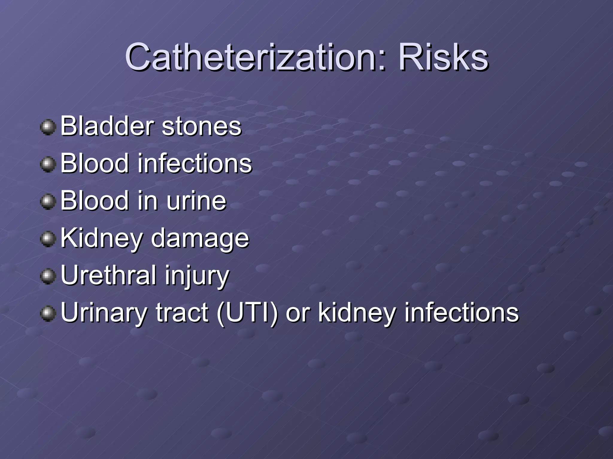 Catheterization: Risks Bladder stones Blood infections Blood in urine Kidney damage Urethral injury Urinary tract (UTI) or kidney infections 