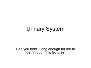 Urinary System


Can you hold it long enough for me to
      get through this lecture?
 