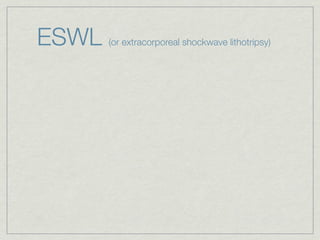 ESWL   (or extracorporeal shockwave lithotripsy)
 