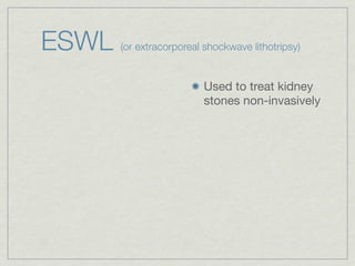 ESWL   (or extracorporeal shockwave lithotripsy)


                          Used to treat kidney
                          stones non-invasively
 