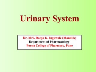 Urinary System
Dr. Mrs. Deepa K. Ingawale (Mandlik)
Department of Pharmacology
Poona College of Pharmacy, Pune
 