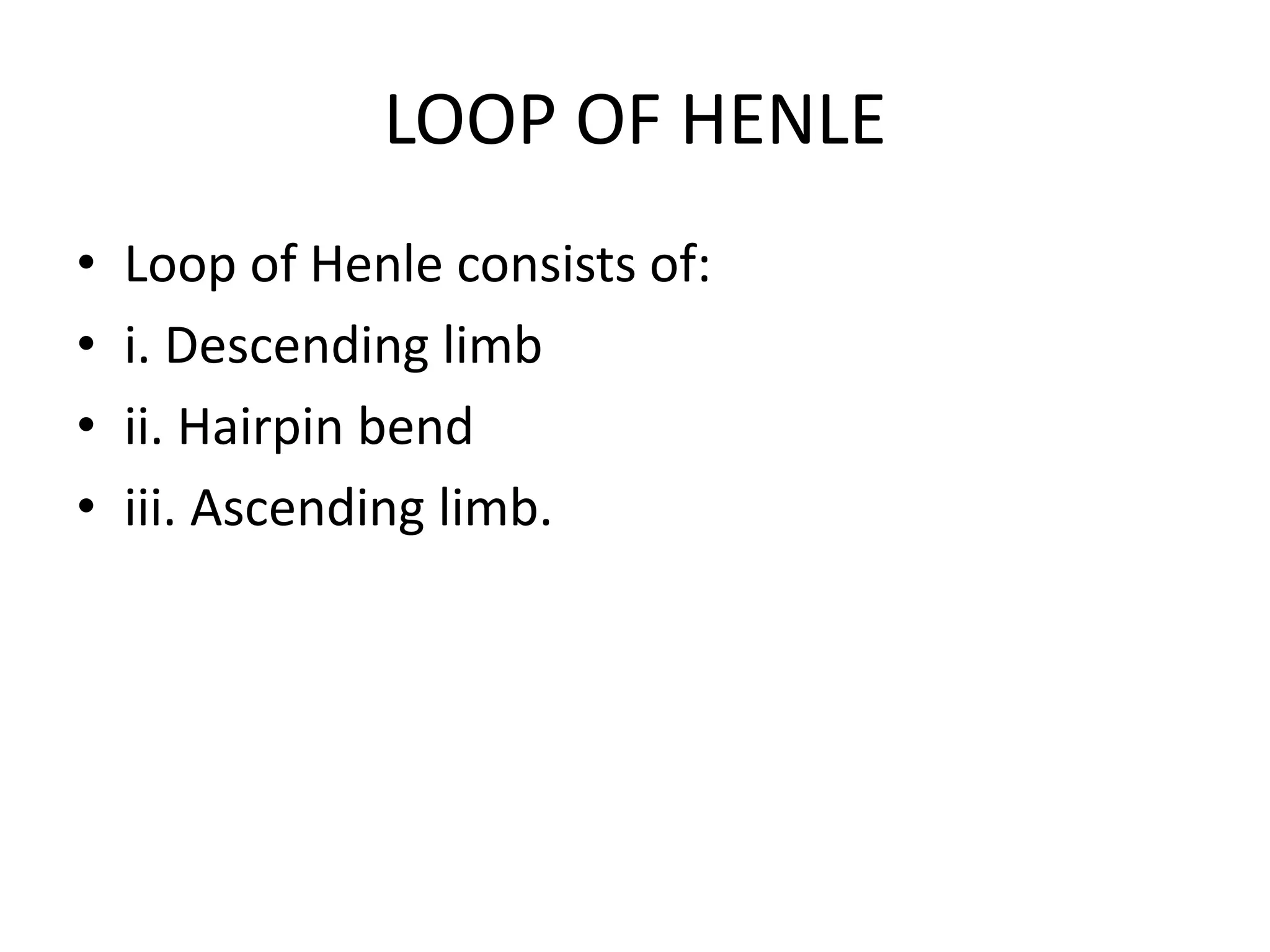LOOP OF HENLE
• Loop of Henle consists of:
• i. Descending limb
• ii. Hairpin bend
• iii. Ascending limb.
 