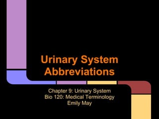 Urinary System
Abbreviations
 Chapter 9: Urinary System
Bio 120: Medical Terminology
         Emily May
 