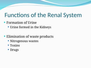 Functions of the Renal System
 Formation of Urine
 Urine formed in the Kidneys
 Elimination of waste products
 Nitrogenous wastes
 Toxins
 Drugs
 