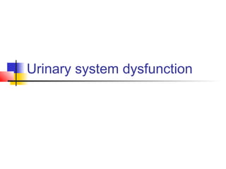 Urinary system dysfunction
 