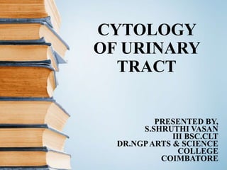 CYTOLOGY
OF URINARY
TRACT
PRESENTED BY,
S.SHRUTHI VASAN
III BSC.CLT
DR.NGPARTS & SCIENCE
COLLEGE
COIMBATORE
 