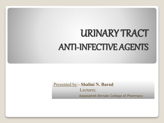 URINARY TRACT
ANTI-INFECTIVE AGENTS
Presented by:- Shalini N. Barad
Lecturer,
Appasaheb Birnale College of Pharmacy
 