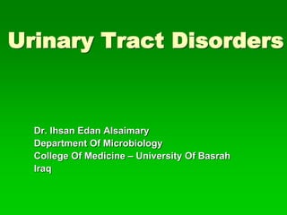 Urinary Tract Disorders
Dr. Ihsan Edan Alsaimary
Department Of Microbiology
College Of Medicine – University Of Basrah
Iraq
 