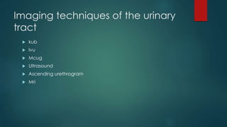 Imaging techniques of the urinary
tract
 kub
 Ivu
 Mcug
 Ultrasound
 Ascending urethrogram
 Mri
 