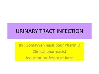 URINARY TRACT INFECTION
By : Somayyeh nasiripour,Pharm.D
Clinical pharmacist
Assistant professor at Iums
 