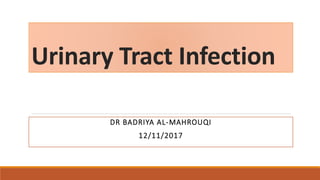 Urinary Tract Infection
DR BADRIYA AL-MAHROUQI
12/11/2017
 