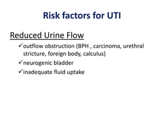 Risk factors for UTI
Reduced Urine Flow
outflow obstruction (BPH , carcinoma, urethral
stricture, foreign body, calculus)
neurogenic bladder
inadequate fluid uptake
 