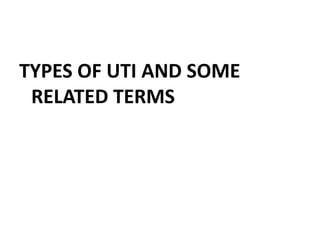 TYPES OF UTI AND SOME
RELATED TERMS
 