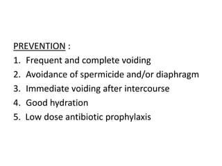 PREVENTION :
1. Frequent and complete voiding
2. Avoidance of spermicide and/or diaphragm
3. Immediate voiding after intercourse
4. Good hydration
5. Low dose antibiotic prophylaxis
 