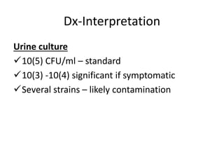 Dx-Interpretation
Urine culture
10(5) CFU/ml – standard
10(3) -10(4) significant if symptomatic
Several strains – likely contamination
 