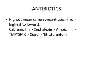 ANTIBIOTICS
• Highest mean urine concentration (from
highest to lowest):
Cabrenicillin > Cephalexin > Ampicillin >
TMP/SMX > Cipro > Nitrofurantoin
 