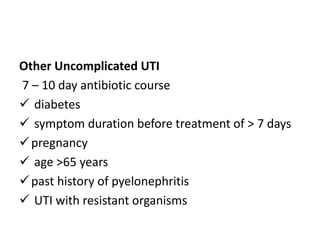 Other Uncomplicated UTI
7 – 10 day antibiotic course
 diabetes
 symptom duration before treatment of > 7 days
pregnancy
 age >65 years
past history of pyelonephritis
 UTI with resistant organisms
 
