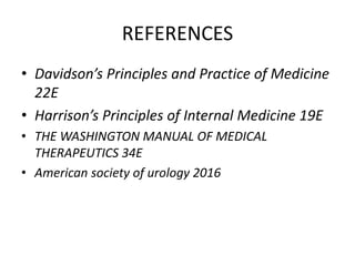 REFERENCES
• Davidson’s Principles and Practice of Medicine
22E
• Harrison’s Principles of Internal Medicine 19E
• THE WASHINGTON MANUAL OF MEDICAL
THERAPEUTICS 34E
• American society of urology 2016
 