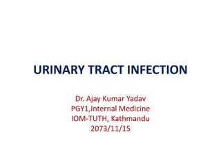URINARY TRACT INFECTION
Dr. Ajay Kumar Yadav
PGY1,Internal Medicine
IOM-TUTH, Kathmandu
2073/11/15
 