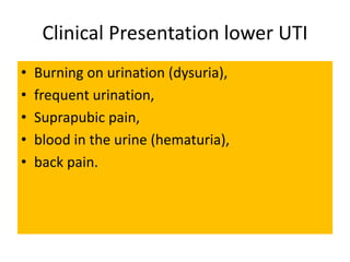 Clinical Presentation lower UTI
• Burning on urination (dysuria),
• frequent urination,
• Suprapubic pain,
• blood in the urine (hematuria),
• back pain.
 