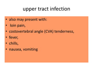 upper tract infection
• also may present with:
• loin pain,
• costovertebral angle (CVA) tenderness,
• fever,
• chills,
• nausea, vomiting
 