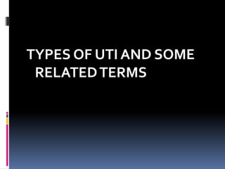 TYPES OF UTI AND SOME
RELATEDTERMS
 