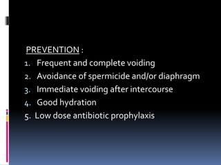 PREVENTION :
1. Frequent and complete voiding
2. Avoidance of spermicide and/or diaphragm
3. Immediate voiding after intercourse
4. Good hydration
5. Low dose antibiotic prophylaxis
 