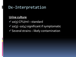 Dx-Interpretation
Urine culture
 10(5) CFU/ml – standard
 10(3) -10(4) significant if symptomatic
 Several strains – likely contamination
 
