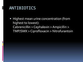 ANTIBIOTICS
 Highest mean urine concentration (from
highest to lowest):
Cabrenicillin > Cephalexin > Ampicillin >
TMP/SMX > Ciprofloxacin > Nitrofurantoin
 