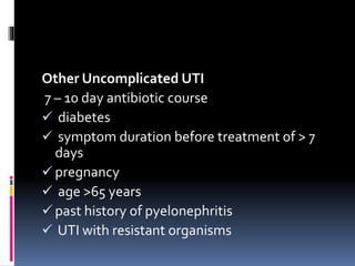Other Uncomplicated UTI
7 – 10 day antibiotic course
 diabetes
 symptom duration before treatment of > 7
days
 pregnancy
 age >65 years
 past history of pyelonephritis
 UTI with resistant organisms
 