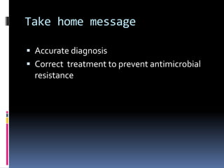 Take home message
 Accurate diagnosis
 Correct treatment to prevent antimicrobial
resistance
 